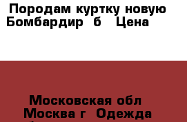Породам куртку новую “Бомбардир“ б › Цена ­ 1 500 - Московская обл., Москва г. Одежда, обувь и аксессуары » Мужская одежда и обувь   